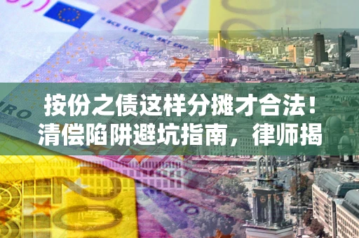 北京按份之债这样分摊才合法！清偿陷阱避坑指南，律师揭秘关键条款