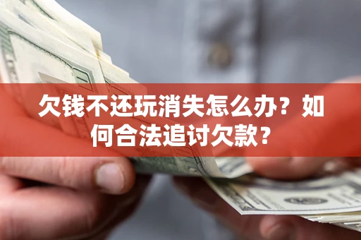 北京欠钱不还玩消失怎么办？如何合法追讨欠款？