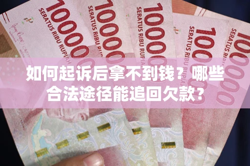 北京如何起诉后拿不到钱？哪些合法途径能追回欠款？