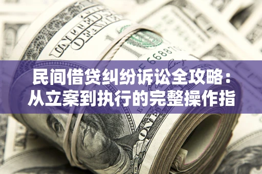 北京民间借贷纠纷诉讼全攻略：从立案到执行的完整操作指南