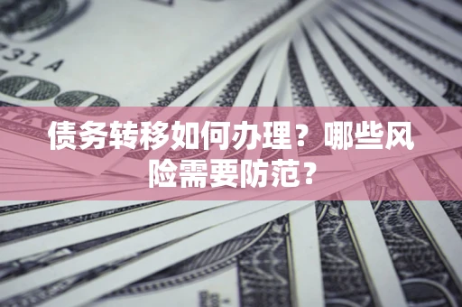 北京债务转移如何办理？哪些风险需要防范？