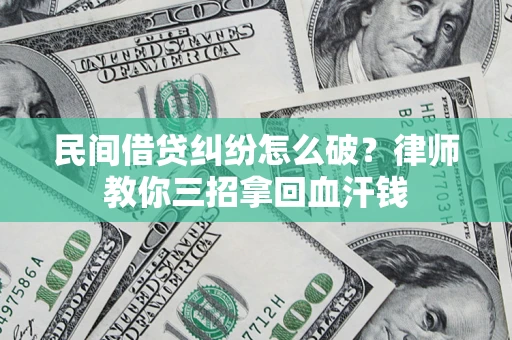 北京民间借贷纠纷怎么破？律师教你三招拿回血汗钱