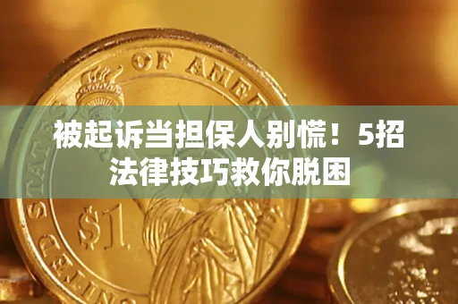 北京被起诉当担保人别慌！5招法律技巧救你脱困