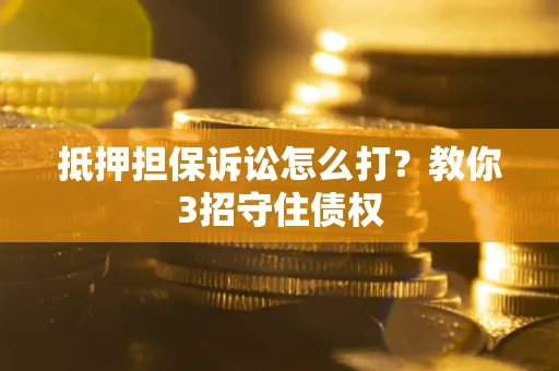 北京抵押担保诉讼怎么打？教你3招守住债权
