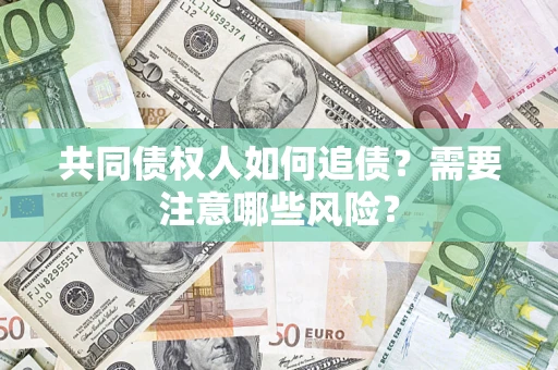 北京共同债权人如何追债？需要注意哪些风险？