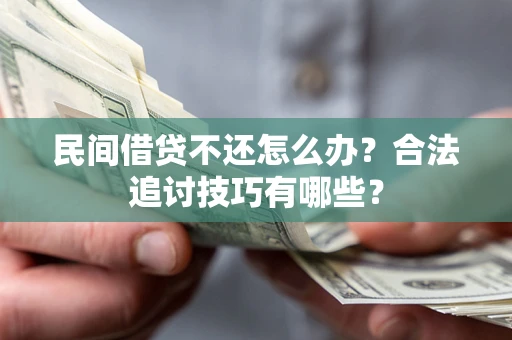 北京民间借贷不还怎么办？合法追讨技巧有哪些？