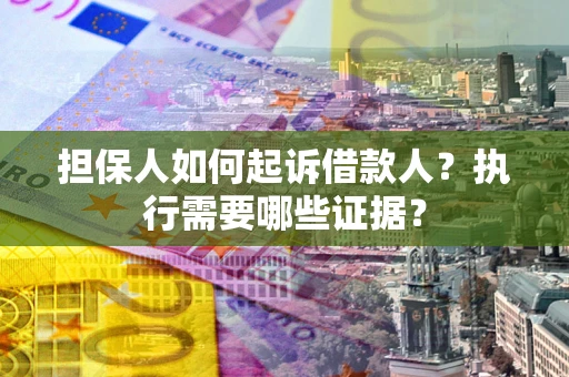 北京担保人如何起诉借款人？执行需要哪些证据？
