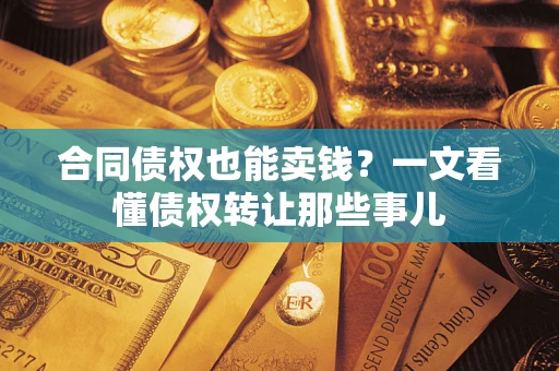 北京合同债权也能卖钱？一文看懂债权转让那些事儿