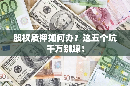 北京股权质押如何办？这五个坑千万别踩！