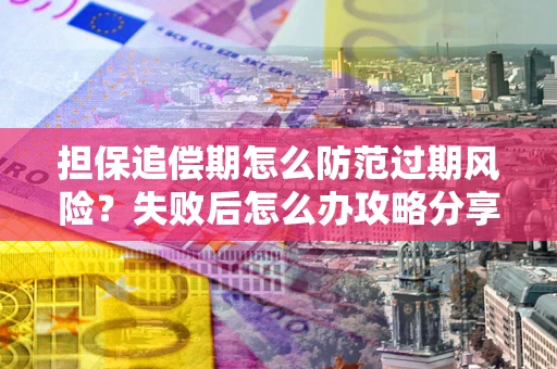 北京担保追偿期怎么防范过期风险？失败后怎么办攻略分享