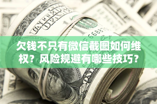 北京欠钱不只有微信截图如何维权？风险规避有哪些技巧？