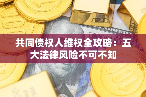 北京共同债权人维权全攻略：五大法律风险不可不知