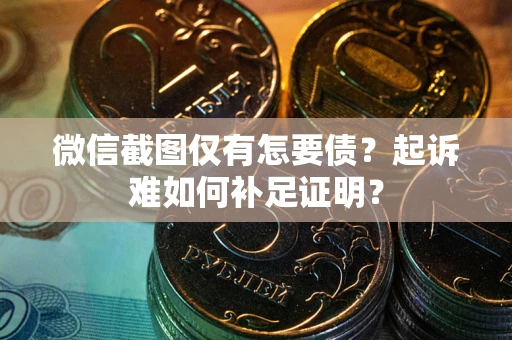 北京微信截图仅有怎要债？起诉难如何补足证明？