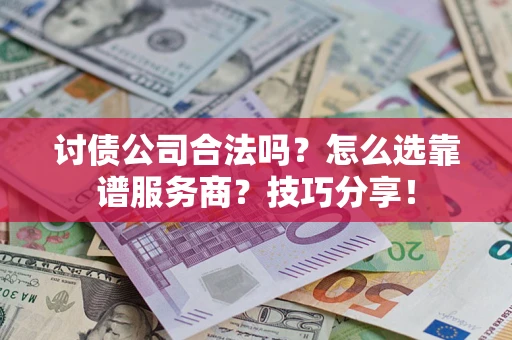 北京讨债公司合法吗？怎么选靠谱服务商？技巧分享！