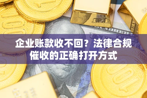 北京企业账款收不回？法律合规催收的正确打开方式