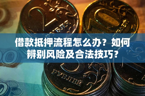 北京借款抵押流程怎么办？如何辨别风险及合法技巧？