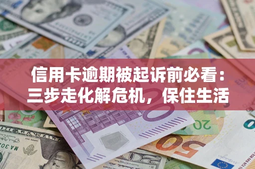 北京信用卡逾期被起诉前必看：三步走化解危机，保住生活尊严