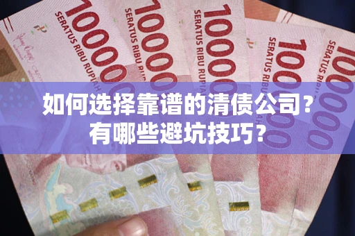 北京如何选择靠谱的清债公司？有哪些避坑技巧？