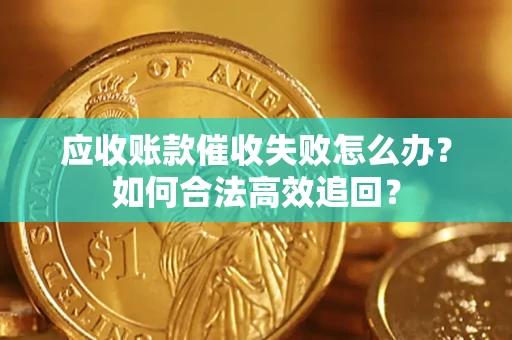 北京应收账款催收失败怎么办？如何合法高效追回？
