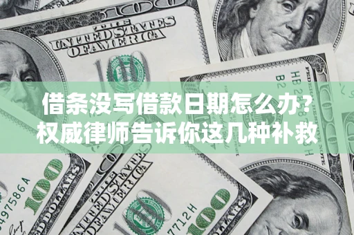 北京借条没写借款日期怎么办？权威律师告诉你这几种补救方法！