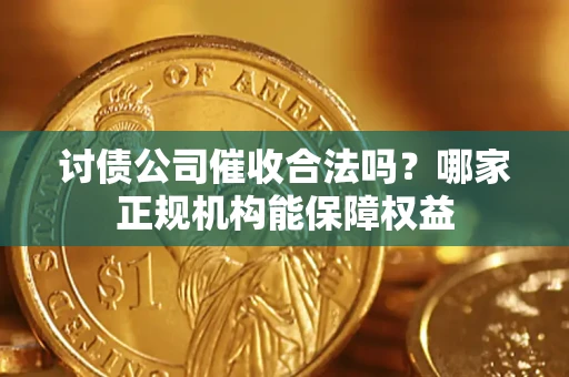 北京讨债公司催收合法吗？哪家正规机构能保障权益