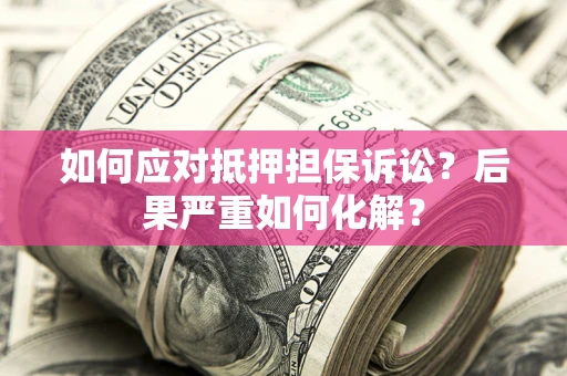 北京如何应对抵押担保诉讼？后果严重如何化解？