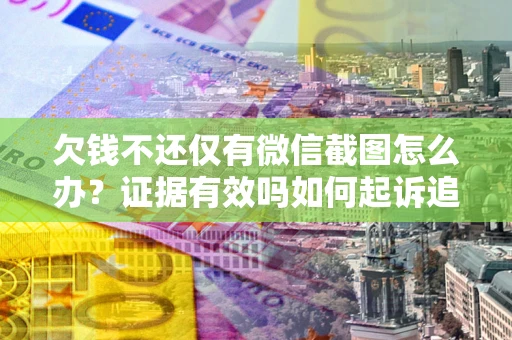 北京欠钱不还仅有微信截图怎么办？证据有效吗如何起诉追回欠款？