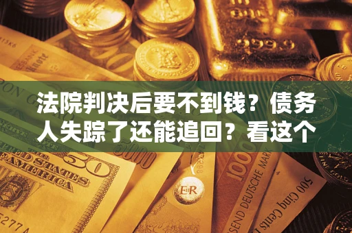 北京法院判决后要不到钱？债务人失踪了还能追回？看这个方法！
