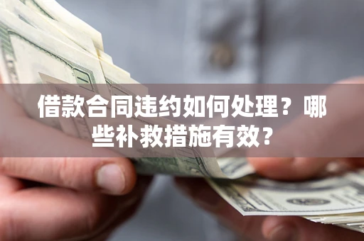 北京借款合同违约如何处理？哪些补救措施有效？