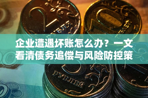 北京企业遭遇坏账怎么办？一文看清债务追偿与风险防控策略
