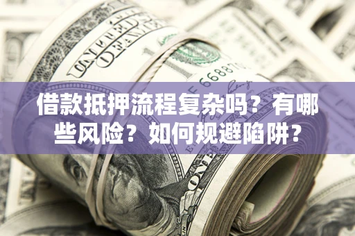 北京借款抵押流程复杂吗？有哪些风险？如何规避陷阱？