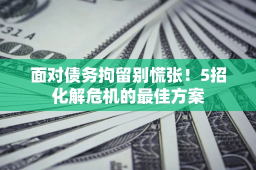 北京面对债务拘留别慌张！5招化解危机的最佳方案