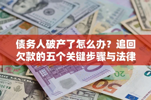 北京债务人破产了怎么办？追回欠款的五个关键步骤与法律策略