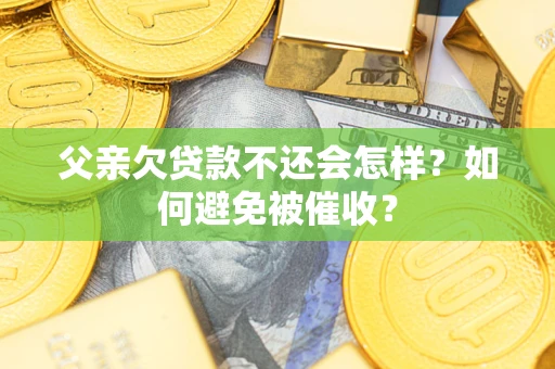 北京父亲欠贷款不还会怎样？如何避免被催收？