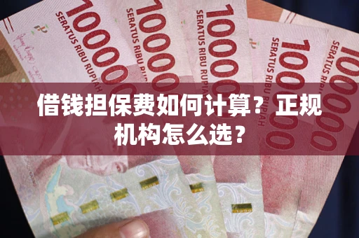 北京借钱担保费如何计算？正规机构怎么选？