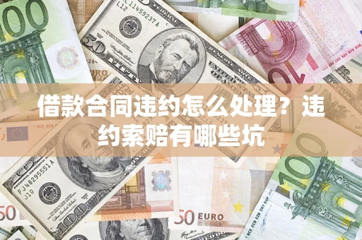 北京借款合同违约怎么处理？违约索赔有哪些坑