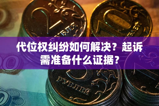 北京代位权纠纷如何解决？起诉需准备什么证据？