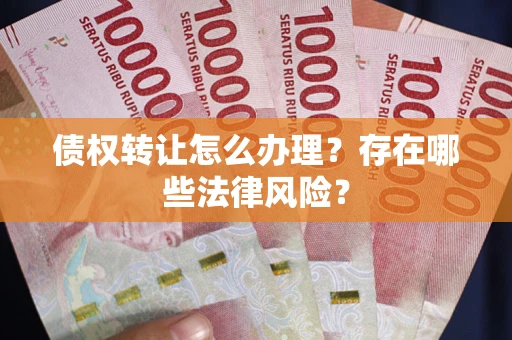 北京债权转让怎么办理？存在哪些法律风险？