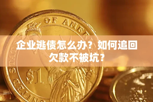 北京企业逃债怎么办？如何追回欠款不被坑？