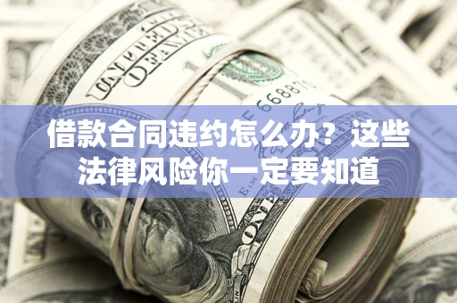 北京借款合同违约怎么办？这些法律风险你一定要知道