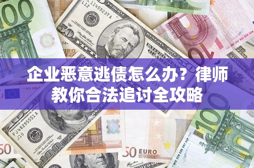 北京企业恶意逃债怎么办？律师教你合法追讨全攻略
