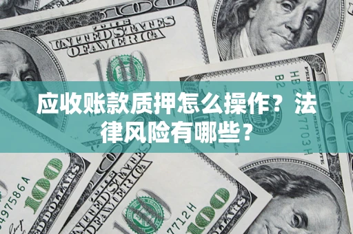 北京应收账款质押怎么操作？法律风险有哪些？