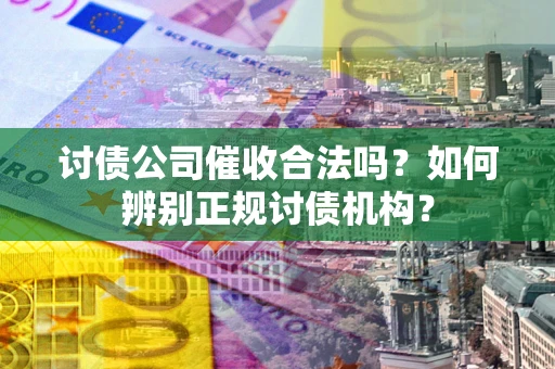 北京讨债公司催收合法吗？如何辨别正规讨债机构？
