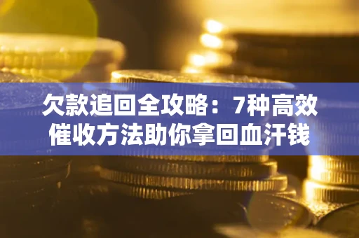 北京欠款追回全攻略：7种高效催收方法助你拿回血汗钱