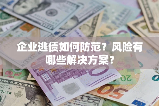北京企业逃债如何防范？风险有哪些解决方案？