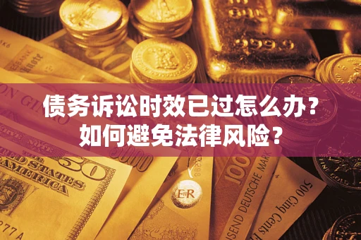 北京债务诉讼时效已过怎么办？如何避免法律风险？
