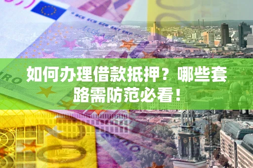 北京如何办理借款抵押？哪些套路需防范必看！