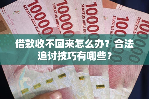 北京借款收不回来怎么办？合法追讨技巧有哪些？