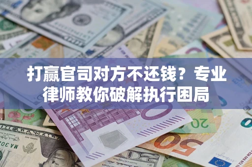 北京打赢官司对方不还钱？专业律师教你破解执行困局