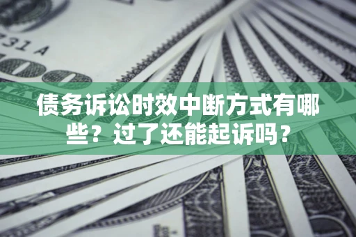北京债务诉讼时效中断方式有哪些？过了还能起诉吗？
